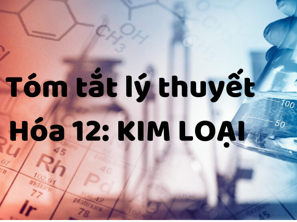 Lý thuyết hóa học 12 ôn thi THPT QG chuyên đề Kim loại